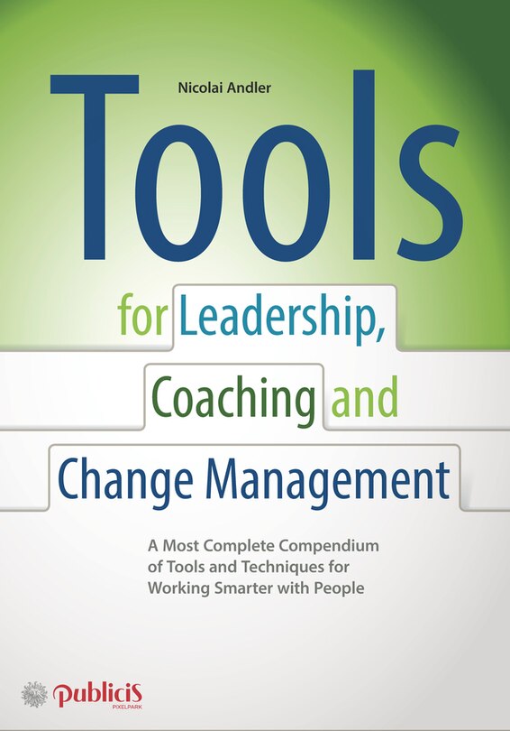Tools for Coaching, Leadership and Change Management: A Most Complete Compendium of Tools and Techniques for Working Smarter with People