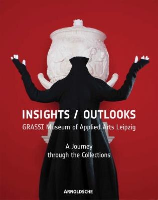 Insights/outlooks: Grassi Museum Of Applied Arts Leipzig. A Journey Through The Collections