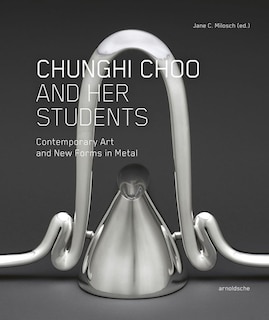 Chunghi Choo And Her Students: Contemporary Art And New Forms In Metal