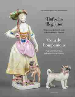 Courtly Companions: Pugs And Other Dogs In Porcelain And Faience by Gun-dagmar Helke