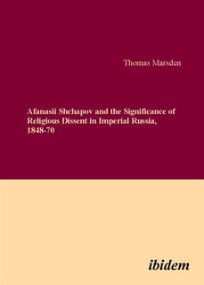 Front cover_Afanasii Shchapov and the Significance of Religious Dissent in Imperial Russia, 1848-70