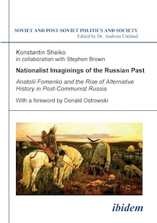 Front cover_Nationalist Imaginings of the Russian Past. Anatolii Fomenko and the Rise of Alternative History in Post-Communist Russia. With a foreword by Donald Ostrowski