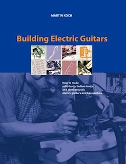 Couverture_Building Electric Guitars: How to Make Solid-Body, Hollow-Body and Semi-Acoustic Electric Guitars and Bass Guitars