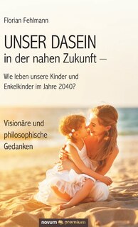 Front cover_UNSER DASEIN in der nahen Zukunft - Wie leben unsere Kinder und Enkelkinder im Jahre 2040?