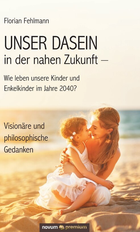 Front cover_UNSER DASEIN in der nahen Zukunft - Wie leben unsere Kinder und Enkelkinder im Jahre 2040?