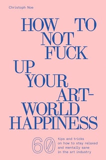 Front cover_How to Not Fuck Up Your Art-World Happiness