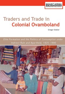 Front cover_Traders and Trade in Colonial Ovamboland, 1925-1990. Elite Formation and the Politics of Consumption under Indirect Rule and Apartheid