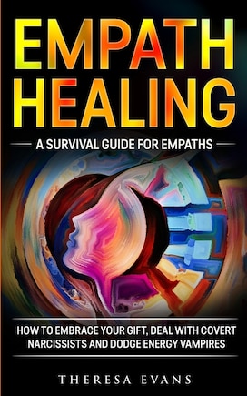 Empath Healing: A Survival Guide For Empaths. How To Embrace Your Gift, Deal With Covert Narcissists And Dodge Energy Vampires.