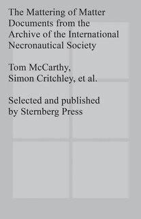 The Mattering Of Matter: Documents From The Archive Of The International Necronautical Society