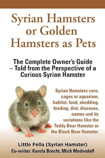 Front cover_Syrian Hamsters Or Golden Hamsters As Pets. Care, Cages Or Aquarium, Food, Habitat, Shedding, Feeding, Diet, Diseases, Toys, Names, All Included. Syri