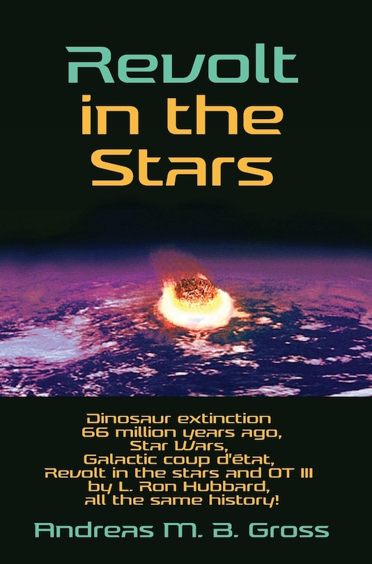 Front cover_Revolt In The Stars - Dinosaur Extinction 66 Million Years Ago, Star Wars, Galactic Coup D'état, Revolt In The Stars And Ot Iii By L. Ron Hubbard, All The Same History!