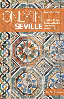 Only In Seville: A Guide To Unique Locations, Hidden Corners And Unusual Objects