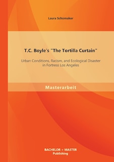 T.C. Boyle's The Tortilla Curtain: Urban Conditions, Racism, and Ecological Disaster in Fortress Los Angeles