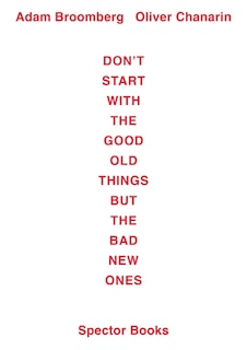 Couverture_Adam Broomberg / Oliver Chanarin: Don't Start With the Good Old Things But the Bad New Ones