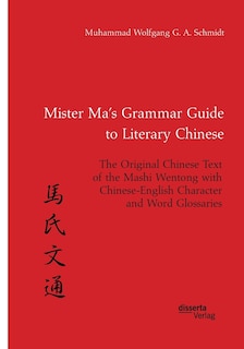 Front cover_Mister Ma's Grammar Guide to Literary Chinese. The Original Chinese Text of the Mashi Wentong with Chinese-English Character and Word Glossaries