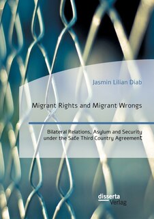 Front cover_Migrant Rights and Migrant Wrongs. Bilateral Relations, Asylum and Security under the Safe Third Country Agreement