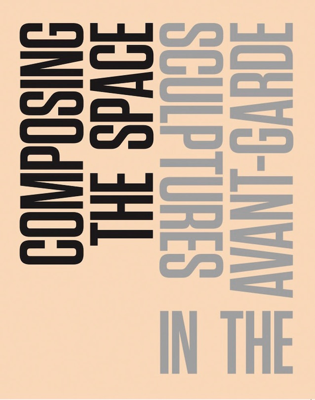 Front cover_Composing The Space: Sculptures In The Avant-garde