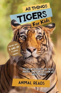 All Things Tigers For Kids: Filled With Plenty of Facts, Photos, and Fun to Learn all About Tigers