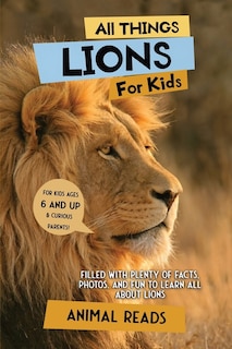All Things Lions For Kids: Filled With Plenty of Facts, Photos, and Fun to Learn all About Lions