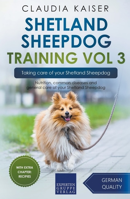 Shetland Sheepdog Training Vol 3 - Taking care of your Shetland Sheepdog: Nutrition, common diseases and general care of your Shetland Sheepdog