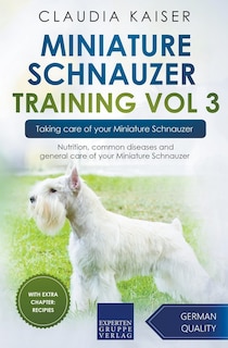 Miniature Schnauzer Training Vol 3 - Taking care of your Miniature Schnauzer: Nutrition, common diseases and general care of your Miniature Schnauzer