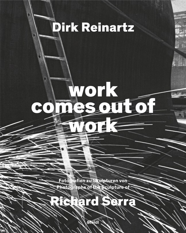 Front cover_Dirk Reinartz & Richard Serra: Work Comes out of Work