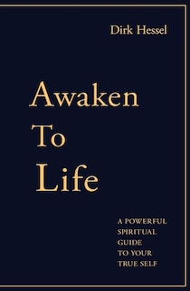 Awaken to Life: A powerful spiritual guide to your true Self
