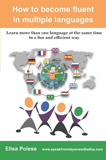 How to become fluent in multiple languages: learn more than one language at the same time in a fun and efficient way