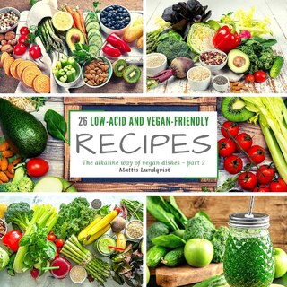 26 Low-acid And Vegan-friendly Recipes - Part 2: The Alkaline Way Of Vegan Dishes
