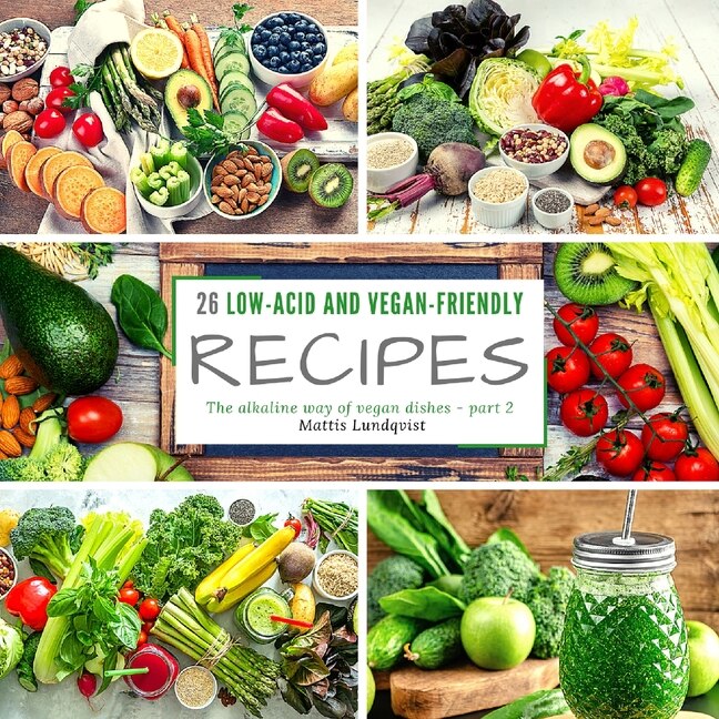 26 Low-acid And Vegan-friendly Recipes - Part 2: The Alkaline Way Of Vegan Dishes