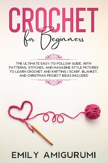 Crochet For Beginners: The Ultimate Easy-to-follow Guide, With Patterns, Stitches, And Magazine-style Pictures To Learn Cr