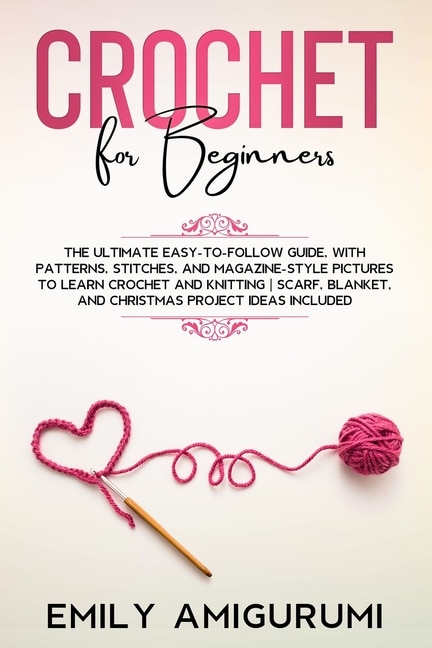 Crochet For Beginners: The Ultimate Easy-to-follow Guide, With Patterns, Stitches, And Magazine-style Pictures To Learn Cr