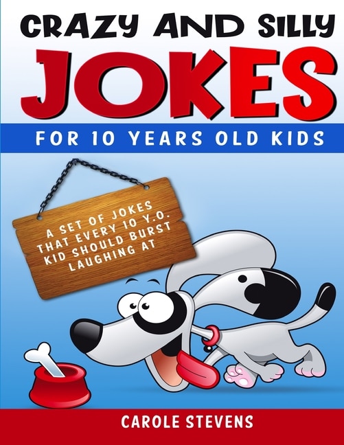 Crazy And Silly Jokes For 10 Years Old Kids: A Set Of Jokes That Every 10 Y.o. Kid Should Burst Laughing At