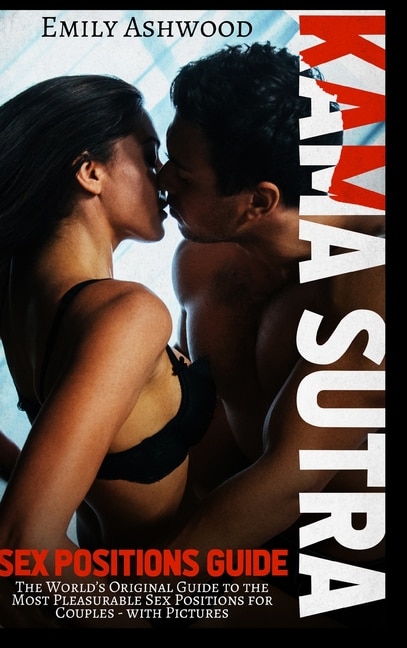 Kama Sutra Sex Positions Guide: The World's Original Guide To The Most Pleasurable Sex Positions For Couples - With Pictures