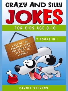 Crazy And Silly Jokes For Kids Age 8-10: 2 Books In 1: A Set Of The Funniest Jokes For Good Kids (try Not To Laugh!)