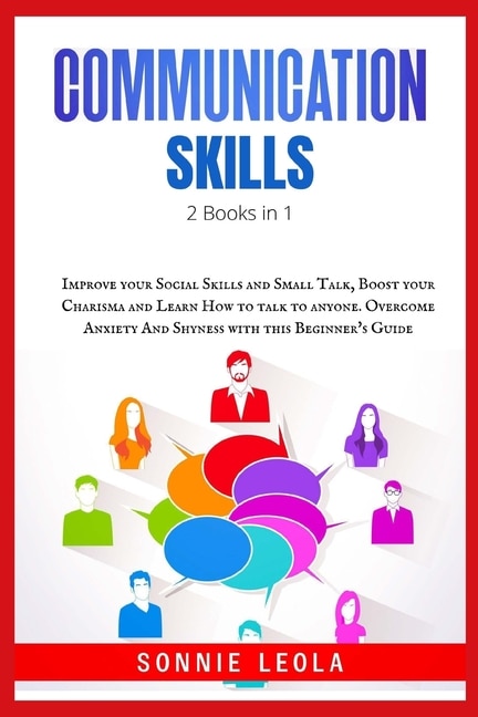 Effective Communication Skills: 2 Books In 1: Improve Your Social Skills And Small Talk, Boost Your Charisma And Learn How To Talk