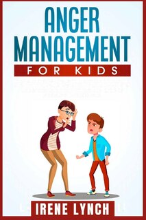 Anger Management For Kids: Help Your Children Control Their Anger, Be Patient, Stay Calm, And Managing Difficult Feelings And