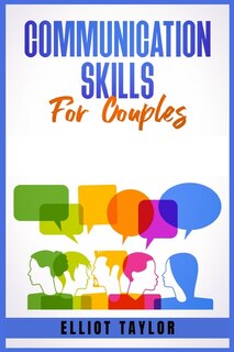 Communication Skills For Couples: Improve Emotional Intelligence, Build A Mindful Relationship, And Grow Empathy For Each Other. Impr