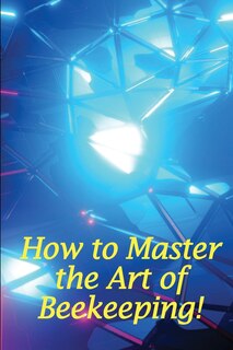 Couverture_How to Master the Art of Beekeeping!