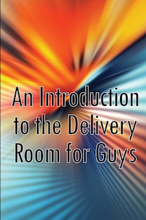 Front cover_An Introduction to the Delivery Room for Guys