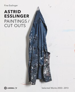 Astrid Esslinger: Paintings / Cut Outs. Werkauswahl - Selected Works 2003-2013