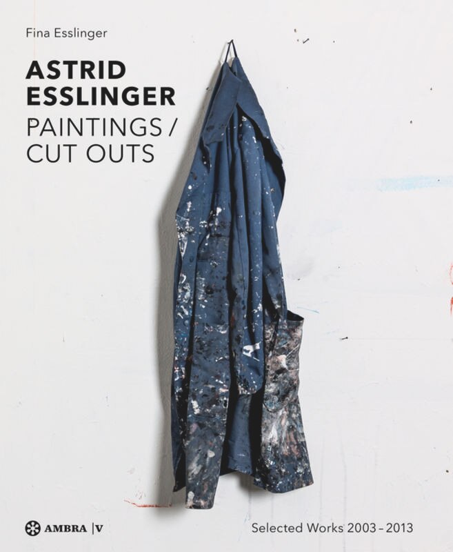 Astrid Esslinger: Paintings / Cut Outs. Werkauswahl - Selected Works 2003-2013