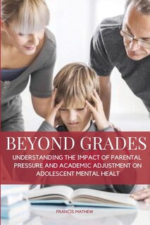 Front cover_Beyond Grades- Understanding the Impact of Parental Pressure and Academic Adjustment on Adolescent Mental Health