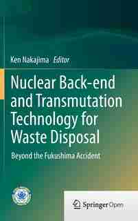 Nuclear Back-end and Transmutation Technology for Waste Disposal: Beyond the Fukushima Accident by Ken Nakajima