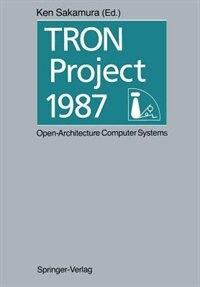 Tron Project 1987 Open-architecture Computer Systems: Proceedings Of The Third Tron Project Symposium