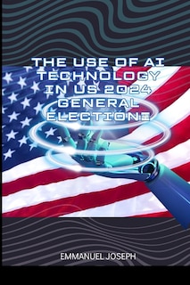 The Use of AI Technology in US 2024 General Election