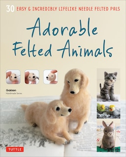 Adorable Felted Animals: 30 Easy & Incredibly Lifelike Needle Felted Pals