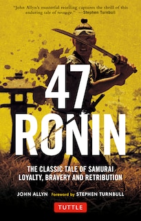 47 Ronin: The Classic Tale Of Samurai Loyalty, Bravery And Retribution