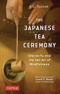 The Japanese Tea Ceremony: Cha-no-yu And The Zen Art Of Mindfulness