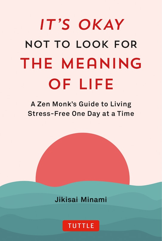 It's Okay Not to Look for the Meaning of Life: A Zen Monk's Guide to Living Stress-Free One Day at a Time